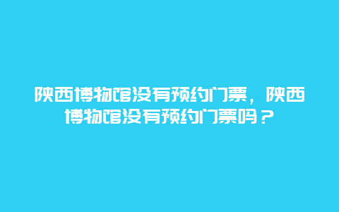 陜西博物館沒有預約門票，陜西博物館沒有預約門票嗎？