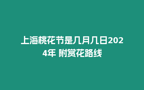 上海桃花節是幾月幾日2024年 附賞花路線