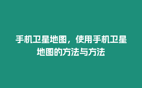 手機衛星地圖，使用手機衛星地圖的方法與方法