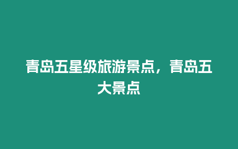 青島五星級旅游景點，青島五大景點