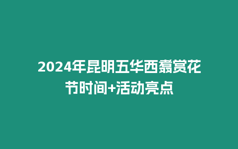 2024年昆明五華西翥賞花節時間+活動亮點