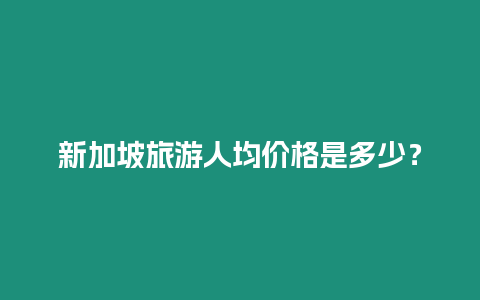 新加坡旅游人均價格是多少？