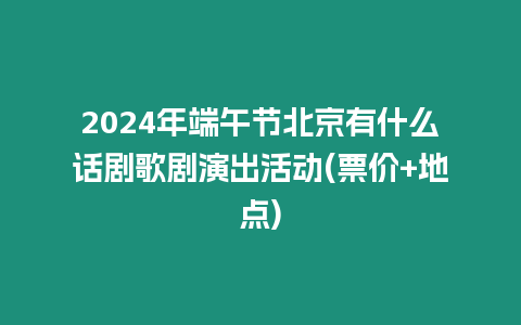 2024年端午節(jié)北京有什么話劇歌劇演出活動(票價+地點)