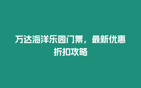 萬達海洋樂園門票，最新優惠折扣攻略