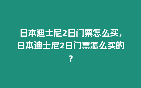 日本迪士尼2日門票怎么買，日本迪士尼2日門票怎么買的？