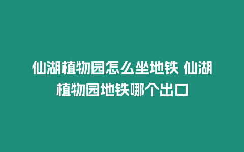 仙湖植物園怎么坐地鐵 仙湖植物園地鐵哪個出口