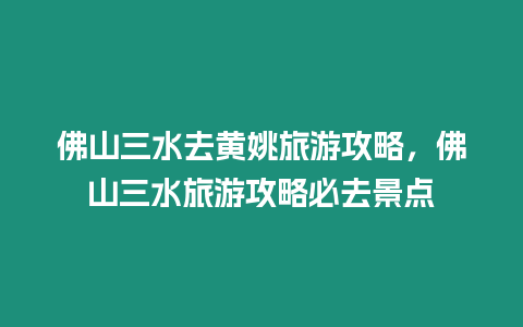 佛山三水去黃姚旅游攻略，佛山三水旅游攻略必去景點(diǎn)