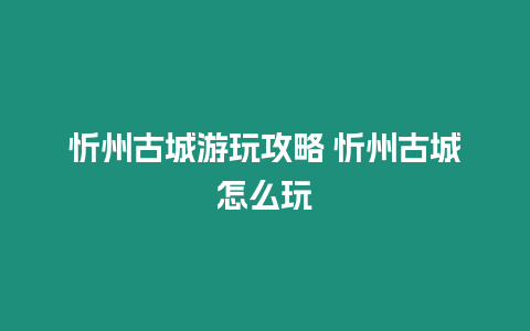 忻州古城游玩攻略 忻州古城怎么玩