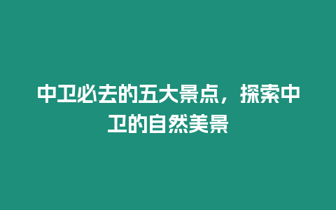 中衛必去的五大景點，探索中衛的自然美景