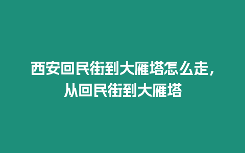 西安回民街到大雁塔怎么走，從回民街到大雁塔