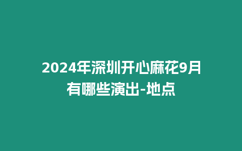 2024年深圳開心麻花9月有哪些演出-地點