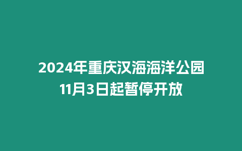 2024年重慶漢海海洋公園11月3日起暫停開放