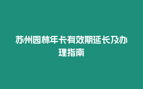 蘇州園林年卡有效期延長及辦理指南