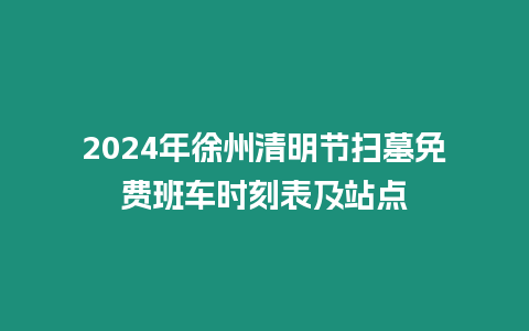 2024年徐州清明節(jié)掃墓免費班車時刻表及站點