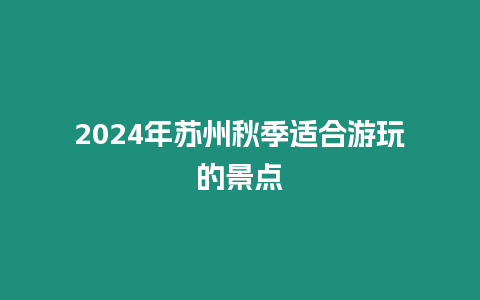 2024年蘇州秋季適合游玩的景點