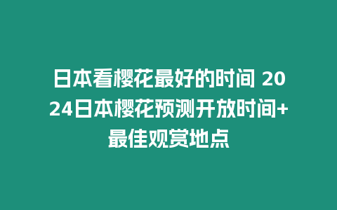 日本看櫻花最好的時間 2024日本櫻花預測開放時間+最佳觀賞地點