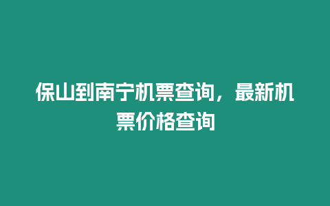 保山到南寧機(jī)票查詢，最新機(jī)票價(jià)格查詢