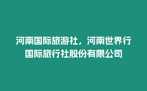 河南國(guó)際旅游社，河南世界行國(guó)際旅行社股份有限公司