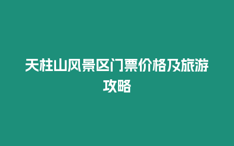 天柱山風景區(qū)門票價格及旅游攻略