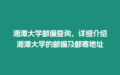 湘潭大學(xué)郵編查詢，詳細(xì)介紹湘潭大學(xué)的郵編及郵寄地址