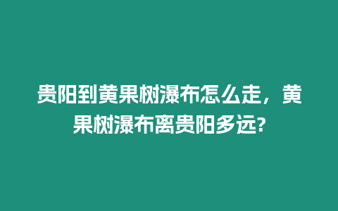 貴陽到黃果樹瀑布怎么走，黃果樹瀑布離貴陽多遠?