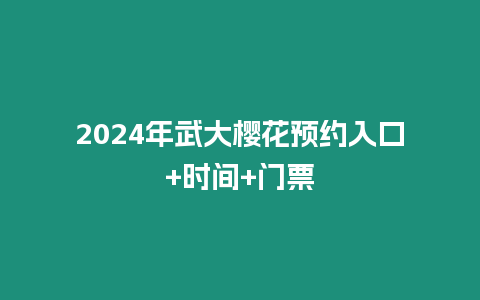 2024年武大櫻花預約入口+時間+門票