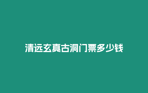 清遠(yuǎn)玄真古洞門票多少錢