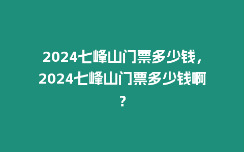 2024七峰山門票多少錢，2024七峰山門票多少錢啊？