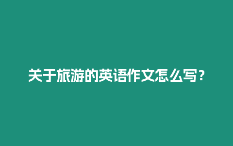 關于旅游的英語作文怎么寫？