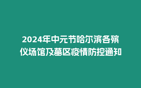 2024年中元節(jié)哈爾濱各殯儀場館及墓區(qū)疫情防控通知