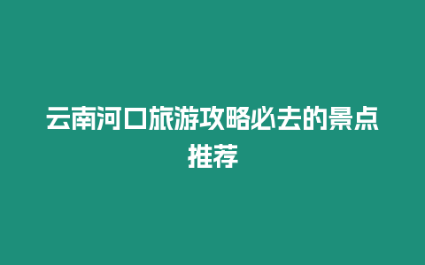 云南河口旅游攻略必去的景點推薦