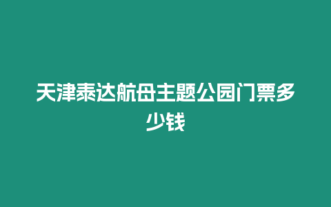 天津泰達航母主題公園門票多少錢