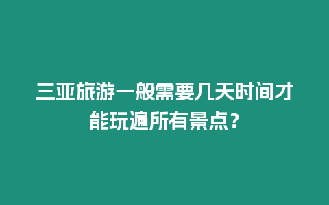 三亞旅游一般需要幾天時間才能玩遍所有景點？