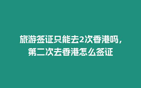 旅游簽證只能去2次香港嗎，第二次去香港怎么簽證