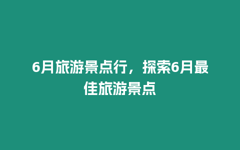 6月旅游景點(diǎn)行，探索6月最佳旅游景點(diǎn)