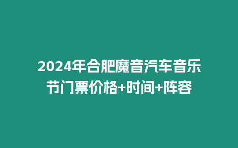 2024年合肥魔音汽車音樂節門票價格+時間+陣容