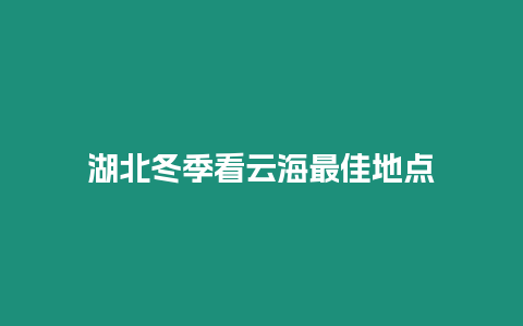 湖北冬季看云海最佳地點