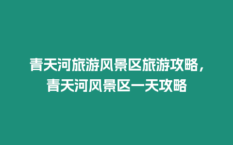 青天河旅游風景區旅游攻略，青天河風景區一天攻略