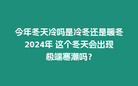 今年冬天冷嗎是冷冬還是暖冬2024年 這個冬天會出現極端寒潮嗎？