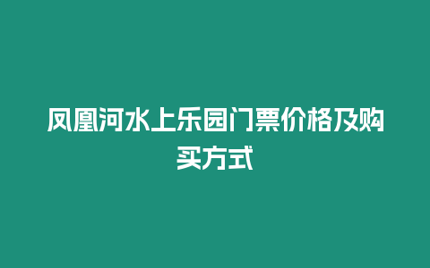 鳳凰河水上樂園門票價格及購買方式