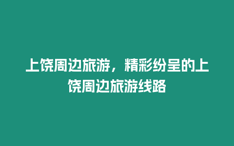 上饒周邊旅游，精彩紛呈的上饒周邊旅游線路