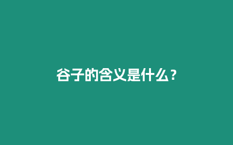 谷子的含義是什么？