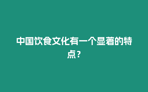 中國飲食文化有一個顯著的特點？