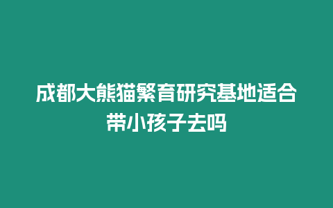 成都大熊貓繁育研究基地適合帶小孩子去嗎