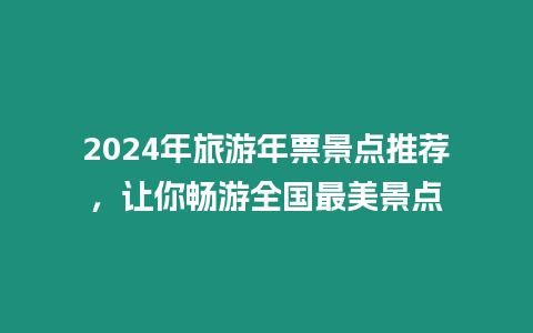 2024年旅游年票景點推薦，讓你暢游全國最美景點