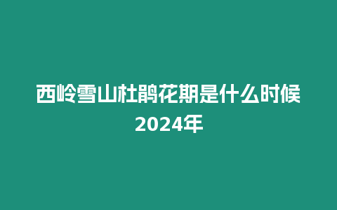 西嶺雪山杜鵑花期是什么時候2024年