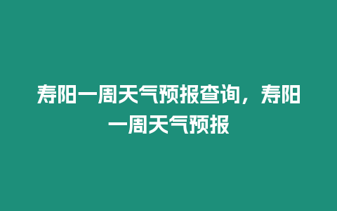 壽陽一周天氣預報查詢，壽陽一周天氣預報