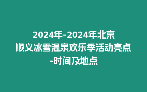 2024年-2024年北京順義冰雪溫泉歡樂季活動亮點-時間及地點