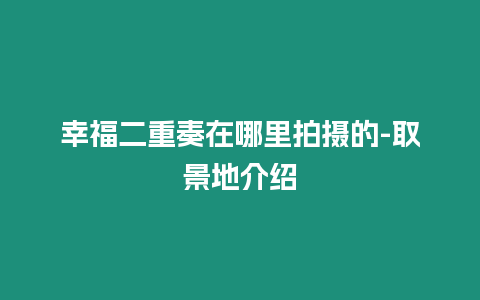 幸福二重奏在哪里拍攝的-取景地介紹