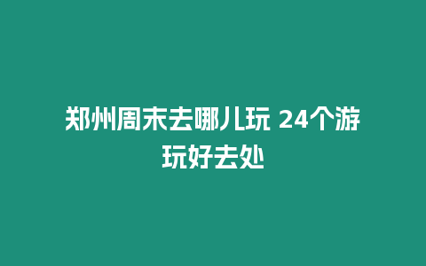 鄭州周末去哪兒玩 24個游玩好去處